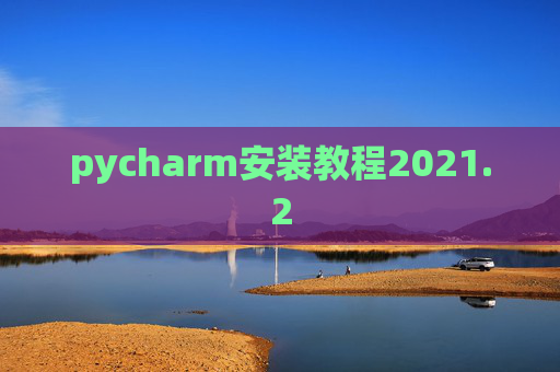 pycharm安装教程2021.2 pycharm安装教程2021.2